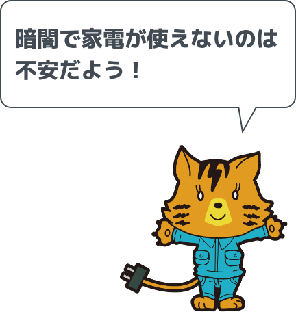 暗闇で家電が使えないのは不安だよう！