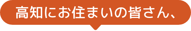 高知にお住まいの皆さん、